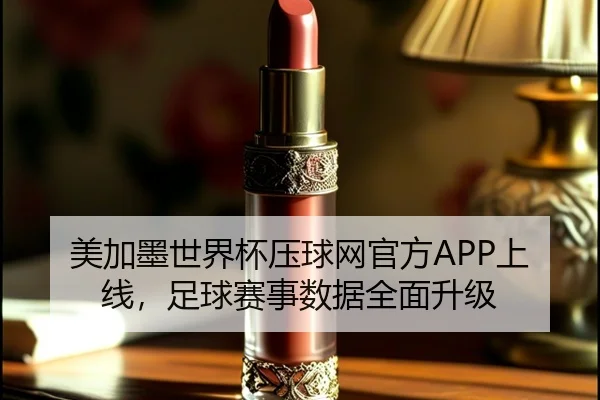 美加墨世界杯压球网官方APP上线，足球赛事数据全面升级