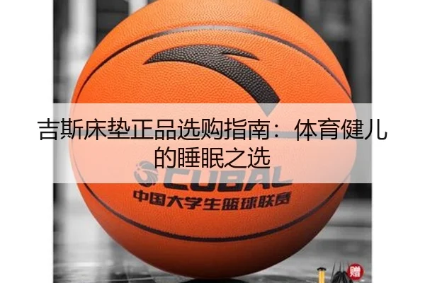 吉斯床垫正品选购指南：体育健儿的睡眠之选