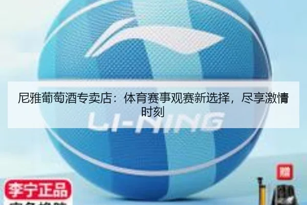 尼雅葡萄酒专卖店：体育赛事观赛新选择，尽享激情时刻