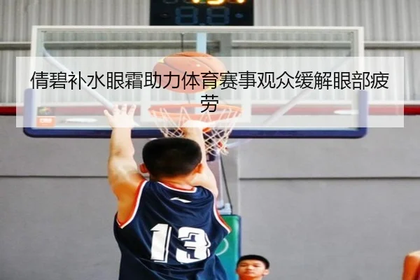 倩碧补水眼霜助力体育赛事观众缓解眼部疲劳