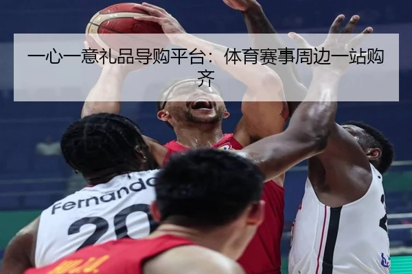 一心一意礼品导购平台：体育赛事周边一站购齐