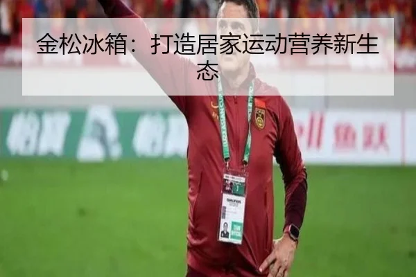 金松冰箱：打造居家运动营养新生态