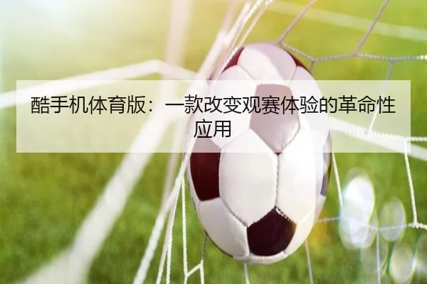 酷手机体育版：一款改变观赛体验的革命性应用