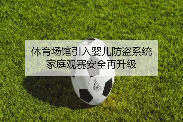 体育场馆引入婴儿防盗系统 家庭观赛安全再升级