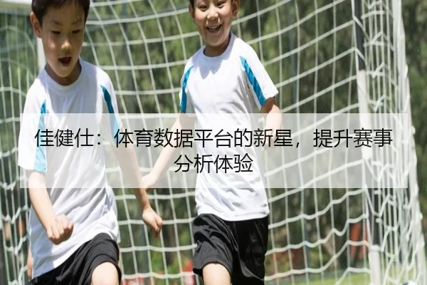 佳健仕：体育数据平台的新星，提升赛事分析体验