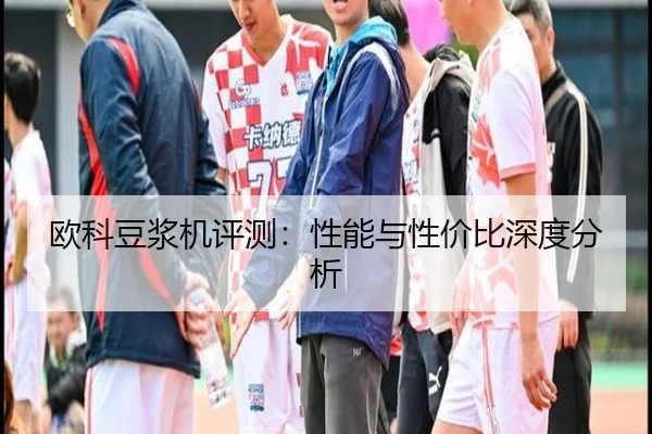 欧科豆浆机评测：性能与性价比深度分析