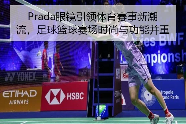 Prada眼镜引领体育赛事新潮流，足球篮球赛场时尚与功能并重