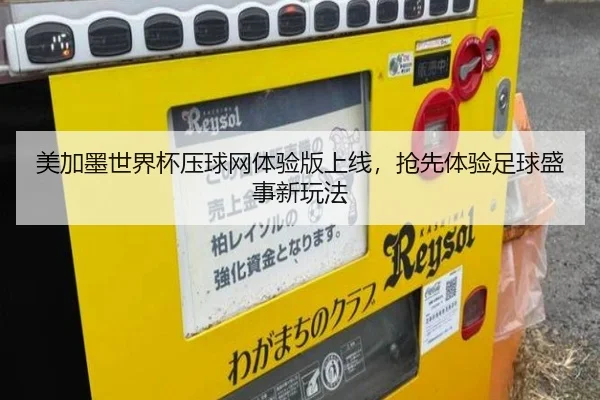 美加墨世界杯压球网体验版上线，抢先体验足球盛事新玩法