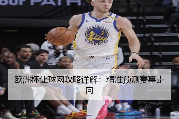 欧洲杯让球网攻略详解：精准预测赛事走向